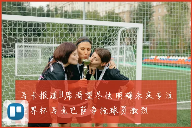 马卡报道B席渴望尽快明确未来专注世界杯马竞巴萨争抢球员激烈