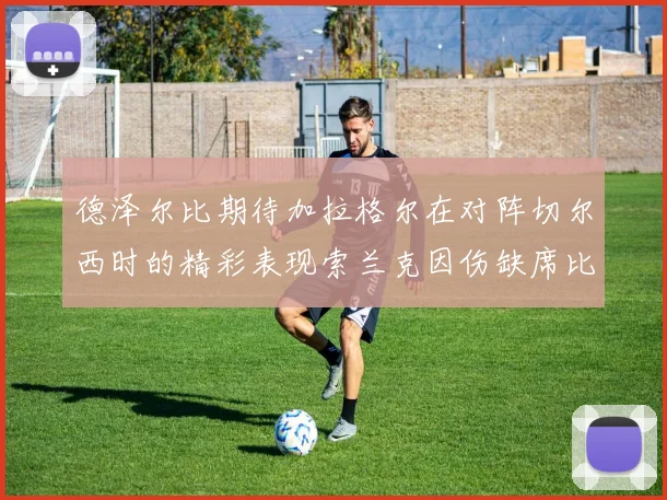 德泽尔比期待加拉格尔在对阵切尔西时的精彩表现索兰克因伤缺席比赛