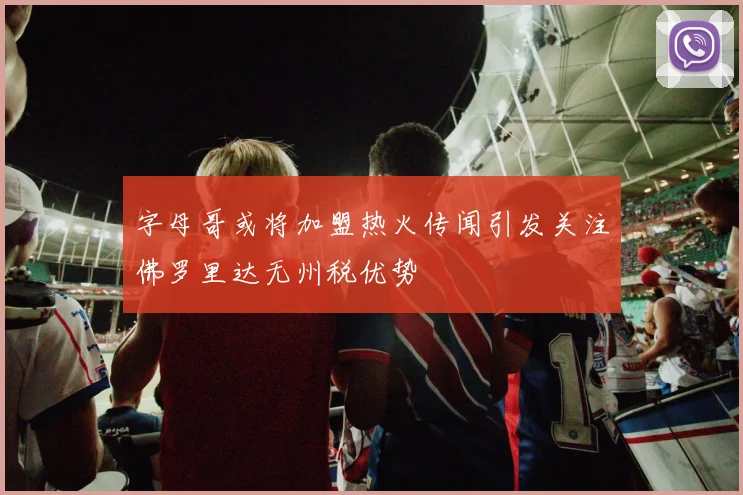 字母哥或将加盟热火传闻引发关注佛罗里达无州税优势