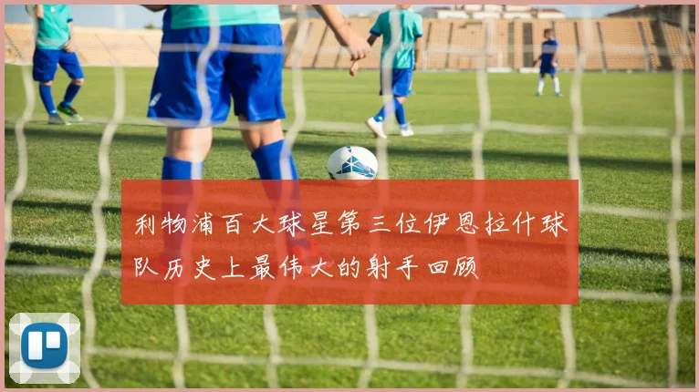 利物浦百大球星第三位伊恩拉什球队历史上最伟大的射手回顾